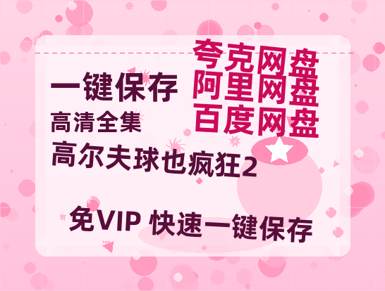 夸克网盘《高尔夫球也疯狂2 》百度云网盘 阿里云网盘 夸克网盘 迅雷种子下载【HD1280P/夸克网盘-MP4-高清】正版高清阿里云-热文榜资源