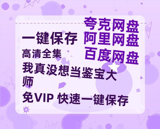 夸克网盘《我真没想当鉴宝大师》百度云迅雷网盘资源免费下载HD1080p高清版本-热文榜资源
