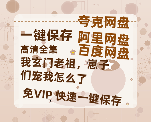 夸克网盘《我玄门老祖，崽子们宠我怎么了》在线免费观看（高清）【1080P】4K高清-热文榜资源