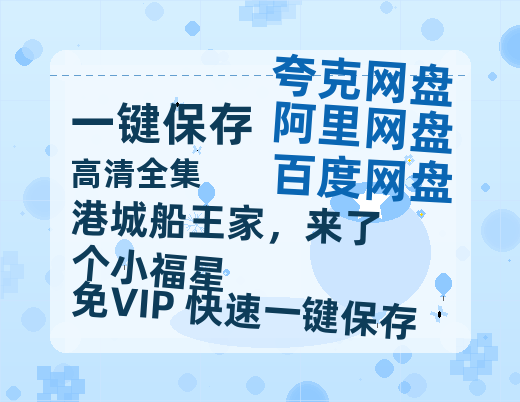 夸克网盘《港城船王家，来了个小福星》百度云资源免费观看阿里云盘HD1080P高清夸克网盘-热文榜资源