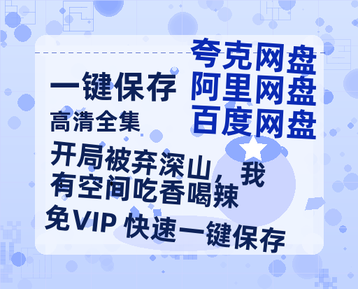 夸克网盘《开局被弃深山，我有空间吃香喝辣》百度云网盘 阿里云网盘 夸克网盘 资源免费分享【HD1080p-MP4-泄露】高清资源-热文榜资源