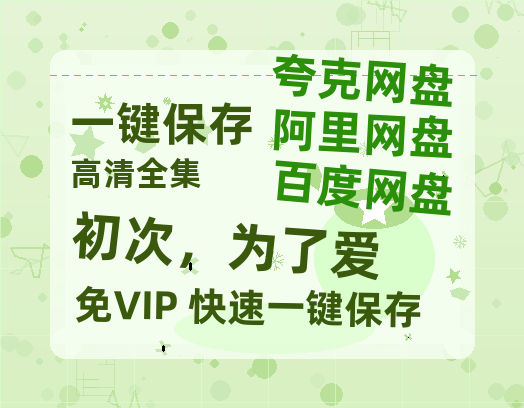 夸克网盘《初次，为了爱》百度云网盘 阿里云网盘 夸克网盘 资源迅雷BT资源[MP4]高清[HD1280p]夸克网盘-热文榜资源