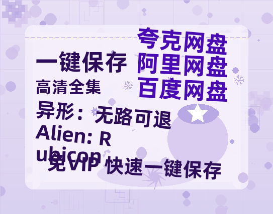 夸克网盘《异形：无路可退 Alien: Rubicon》百度云网盘 阿里云网盘 夸克网盘 资源国语阿里云盘资源在线观看「高清」-热文榜资源