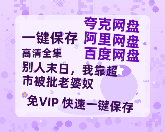 夸克网盘《别人末日，我靠超市被批老婆奴》(高清阿里云盘)在线免费观看【1280p高清】阿里网盘资源-热文榜资源