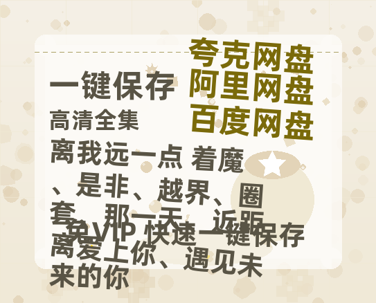 夸克网盘《离我远一点 着魔、是非、越界、圈套、那一天、近距离爱上你、遇见未来的你》百度云在线高清观看(高清版)【1080P清晰】-热文榜资源