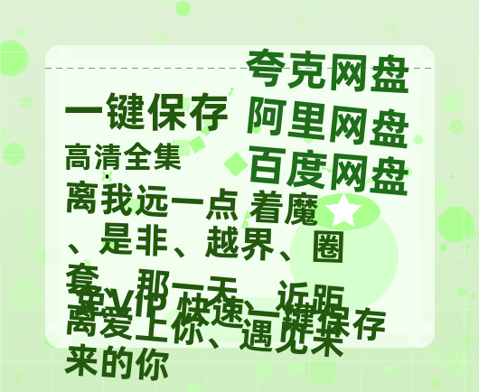 夸克网盘《离我远一点 着魔、是非、越界、圈套、那一天、近距离爱上你、遇见未来的你》百度云网盘 阿里云网盘 夸克网盘 资源阿里云盘免费分享HD1080P高清MP4无水印-热文榜资源