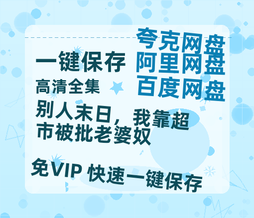 夸克网盘《别人末日，我靠超市被批老婆奴》夸克网盘在线观看HD1080P高清无水印阿里云盘MP4百度云资源-热文榜资源