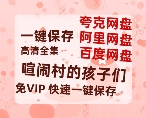 夸克网盘《喧闹村的孩子们》百度云网盘 阿里云网盘 夸克网盘 资源免费分享【HD1080p-MP4-泄露】高清资源-热文榜资源