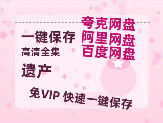 夸克网盘《遗产》百度云在线高清观看(高清版)【1080P清晰】-热文榜资源