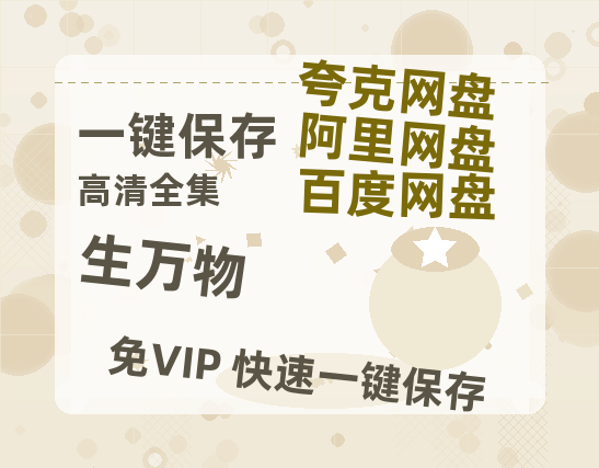 夸克网盘《生万物》百度云网盘 阿里云网盘 夸克网盘 资源免费分享【HD1080p-MP4-泄露】高清资源-热文榜资源