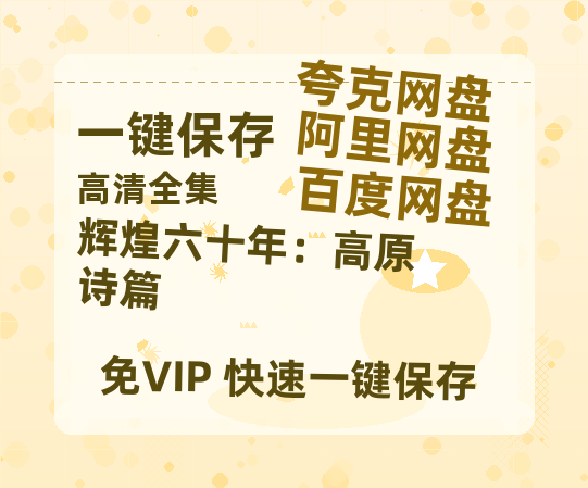 夸克网盘《辉煌六十年：高原诗篇》（在线免费观看）百度云网盘 阿里云网盘 夸克网盘 资源[1080p]Mp4-热文榜资源