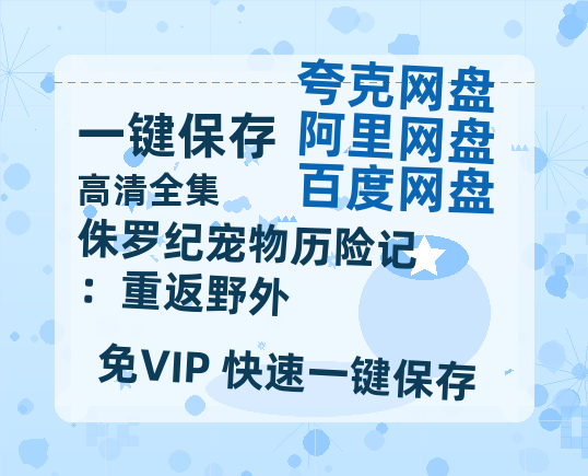 夸克网盘《侏罗纪宠物历险记：重返野外》百度云网盘 阿里云网盘 夸克网盘 迅雷BT资源[BD720P-1080P中文阿里云盘]-热文榜资源