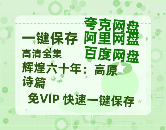 夸克网盘《辉煌六十年：高原诗篇》百度云网盘 阿里云网盘 夸克网盘 资源免费「HD1280P夸克网盘-MP4」阿里云盘-热文榜资源