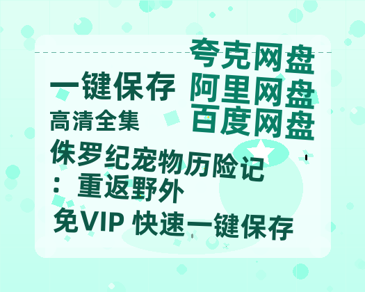 夸克网盘《侏罗纪宠物历险记：重返野外》2025新百度云[1080p高清电影中字]百度网盘-热文榜资源