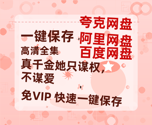 夸克网盘《真千金她只谋权，不谋爱》百度云【1080p网盘免费夸克资源分享】-热文榜资源