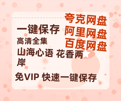 夸克网盘《山海心语 花香两岸》百度云网盘 阿里云网盘 夸克网盘 [1080p高清4K超清版]免费在线观看资源-热文榜资源