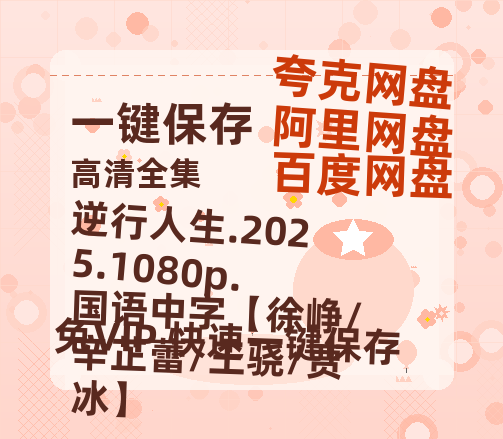 夸克网盘 逆行人生.2025.1080p.国语中字【徐峥/辛芷蕾/王骁/贾冰】 夸克网盘 百度云网盘 阿里云网盘〖720P1080pMp4资源〗阿里云盘-热文榜资源