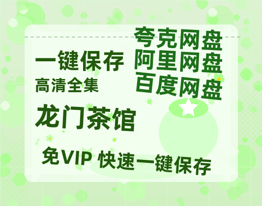 夸克网盘《龙门茶馆》百度云免费在线【1080p高清】迅雷云盘-热文榜资源