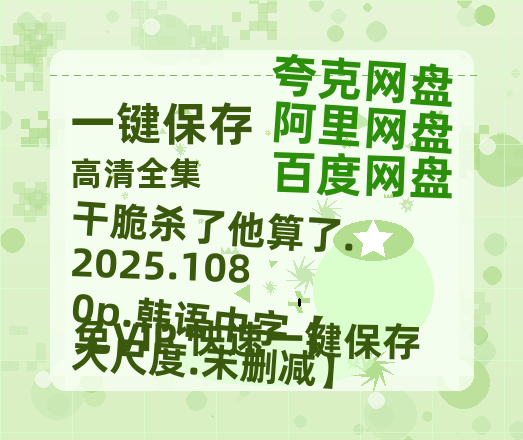 阿里云网盘 干脆杀了他算了.2025.1080p.韩语中字【大尺度.未删减】 夸克网盘 百度云网盘 阿里云网盘「BD1280P泄露-MKV超清」magnet磁力链接-热文榜资源