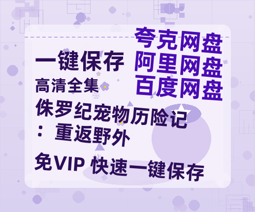 夸克网盘《侏罗纪宠物历险记：重返野外》百度网盘资源在线观看泄露【1080p/mp4】阿里云盘高清版-热文榜资源