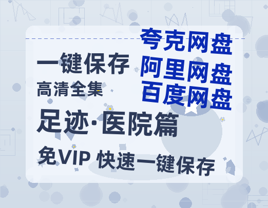 夸克网盘《足迹·医院篇》阿里云盘百度云网盘 阿里云网盘 夸克网盘 【1080P高清】-热文榜资源