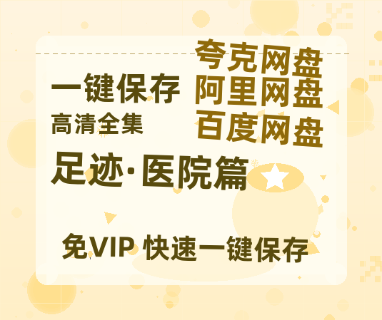 夸克网盘《足迹·医院篇》百度云在线免费观看【高清1080P】资源-热文榜资源