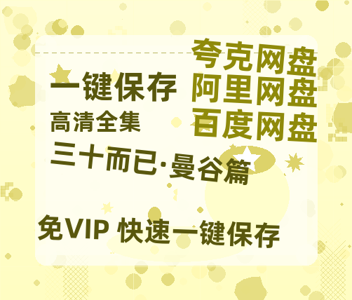 夸克网盘《三十而已·曼谷篇》迅雷BT资源-高清HD无删版(阿里云盘)免费版-热文榜资源