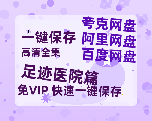 夸克网盘《足迹医院篇》网盘资源百度云【1280P高清免费资源分享】超清晰画质-热文榜资源