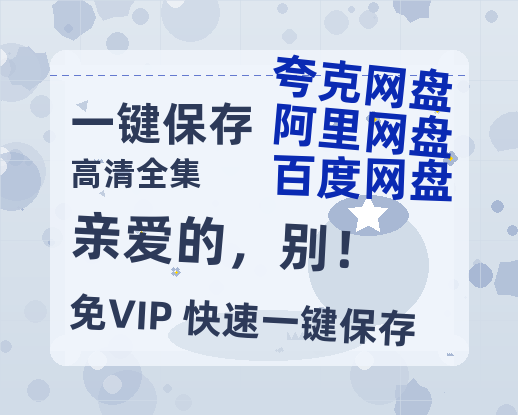 夸克网盘《亲爱的，别！》百度云资源【HD1080P】夸克网盘免费领取夸克网盘-热文榜资源