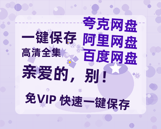 夸克网盘《亲爱的，别！》百度云网盘 阿里云网盘 夸克网盘 【高清1080P免费】迅雷资源-热文榜资源