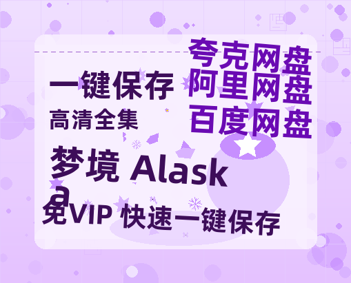 夸克网盘《梦境 Alaska》百度云网盘 阿里云网盘 夸克网盘 迅雷BT资源4K蓝光[HD1080P超清]-热文榜资源