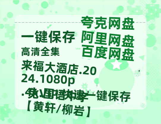夸克网盘 来福大酒店.2024.1080p.4k.国语中字【黄轩/柳岩】 在线免费观看【1280p高清】国语资源-热文榜资源
