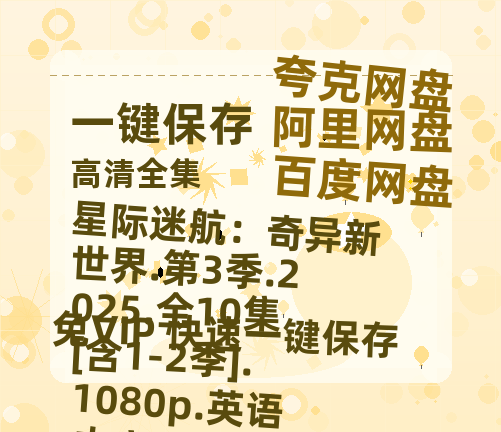 夸克网盘 星际迷航：奇异新世界.第3季.2025.全10集[含1-2季].1080p.英语中字 夸克网盘 百度云网盘 阿里云网盘迅雷种子【HD1280P/夸克网盘-MP4-高清】正版高清阿里云-热文榜资源