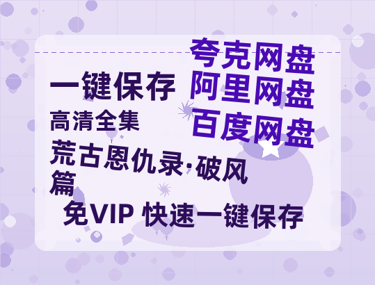 夸克网盘《荒古恩仇录·破风篇》百度云资源网盘1080p泄露版加长版链接迅雷-热文榜资源