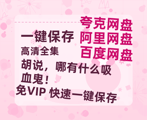 夸克网盘《胡说，哪有什么吸血鬼！》百度云网盘 阿里云网盘 夸克网盘 【1080P高清免费】泄露资源-热文榜资源