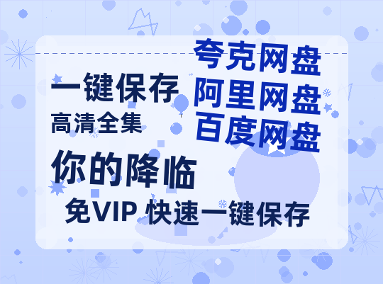 夸克网盘《你的降临》百度云网盘 阿里云网盘 夸克网盘 「1080p/HD高清资源」免费阿里云盘在线观看-热文榜资源