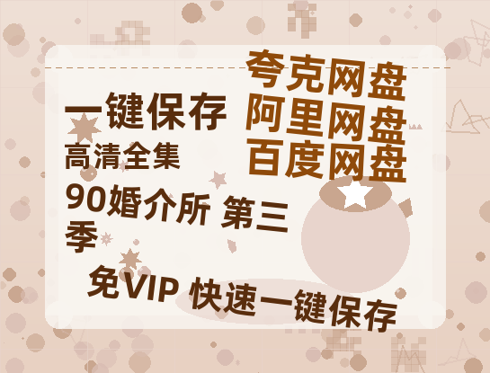 夸克网盘《90婚介所 第三季》百度网盘高清无水印阿里云盘【HD1080P-MP4】在线分享-热文榜资源