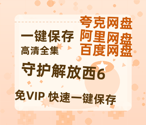 夸克网盘《守护解放西6》百度云（hd高清）网盘【1280P中字】完整资源已分享-热文榜资源