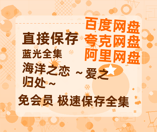 夸克网盘海洋之恋 ～爱之归处～百度云资源高清「BD720p1080pMp4」网盘-热文榜资源