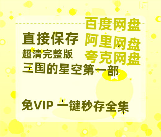 夸克网盘《三国的星空第一部》百度云网盘 阿里云网盘 夸克网盘 【免费1080P资源】资源-热文榜资源