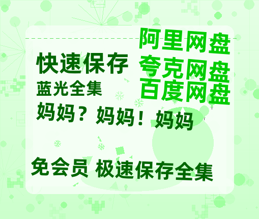 夸克网盘《妈妈？妈妈！妈妈》百度云网盘 阿里云网盘 夸克网盘 电影免费分享HD1080p高清资源-热文榜资源