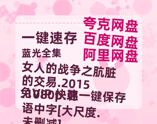 百度网盘 女人的战争之肮脏的交易.2015.1080p.韩语中字[大尺度.未删减] 夸克网盘 百度云网盘 阿里云网盘资源(完整观看版)在线(手机版)已更免费-热文榜资源