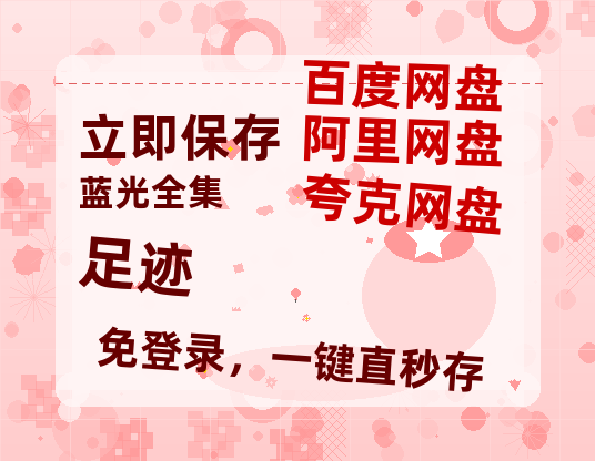 夸克网盘《足迹》百度云网盘 阿里云网盘 夸克网盘 [HD1080p]免费资源分享-热文榜资源