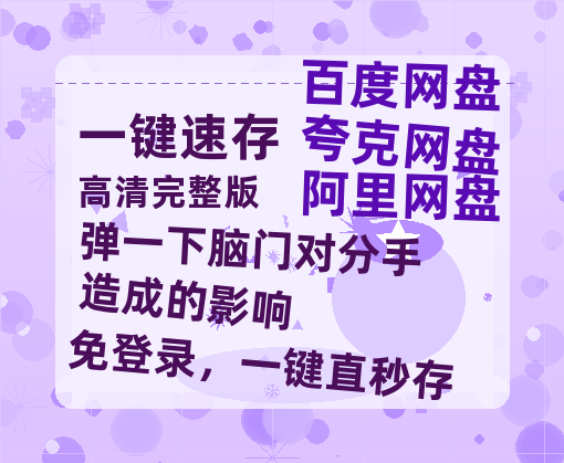 夸克网盘《弹一下脑门对分手造成的影响》迅雷BT资源-高清HD无删版(阿里云盘)免费版-热文榜资源