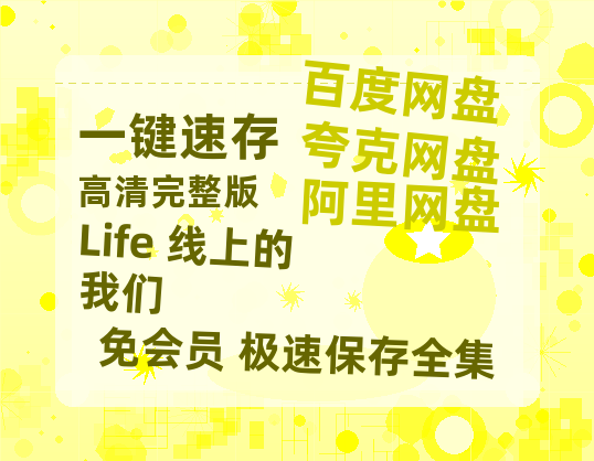 夸克网盘《Life 线上的我们》免费夸克网盘高清资源免费4K超清版-热文榜资源