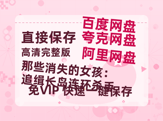 夸克网盘《那些消失的女孩：追缉长岛连环杀手》百度云资源【HD1080P】夸克网盘免费领取-热文榜资源