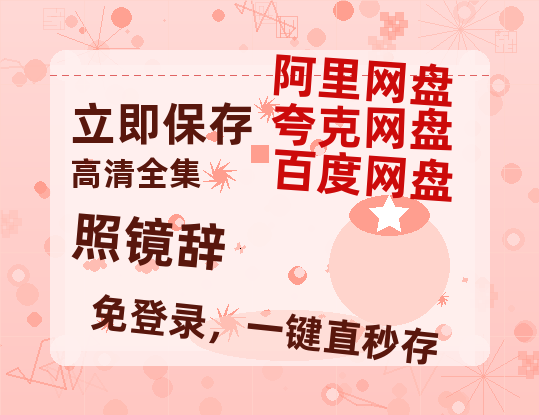 夸克网盘《照镜辞》百度云在线免费观看【1080p超高清】国语资源-热文榜资源