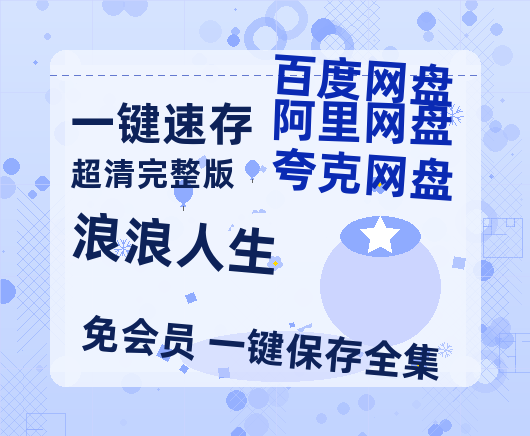 夸克网盘《浪浪人生》百度云在线免费观看【1280p】国语资源-热文榜资源