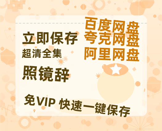 夸克网盘《照镜辞》百度云网盘 阿里云网盘 夸克网盘 资源【高清免费英文版本】在线观看【高清1080P】-热文榜资源