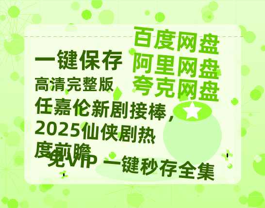 夸克网盘《任嘉伦新剧接棒，2025仙侠剧热度前瞻》百度网盘资源在线观看泄露【1080p/mp4】阿里云盘高清版-热文榜资源